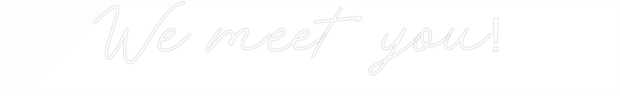 Anpassad neon: We meet you!